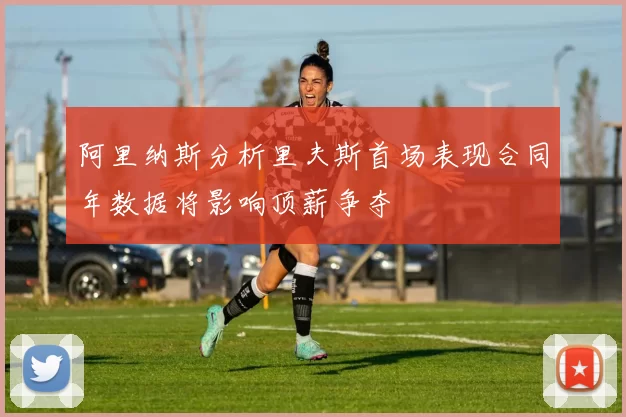 阿里纳斯分析里夫斯首场表现合同年数据将影响顶薪争夺
