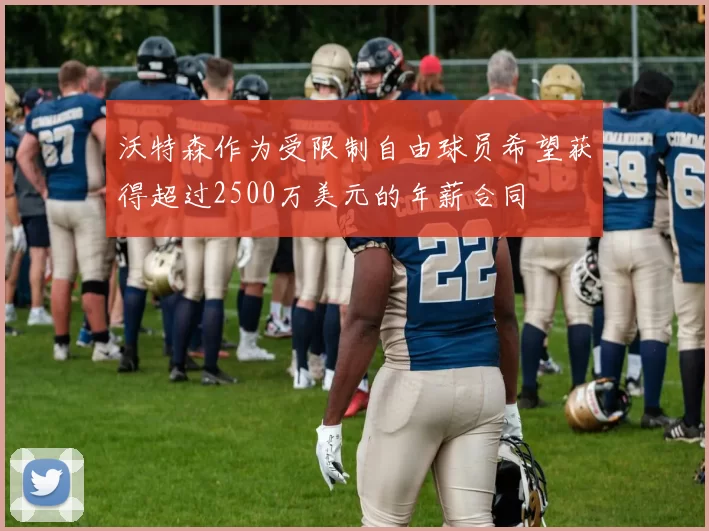 沃特森作为受限制自由球员希望获得超过2500万美元的年薪合同