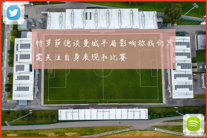 特罗萨德谈曼城平局影响称我们只需关注自身表现和比赛
