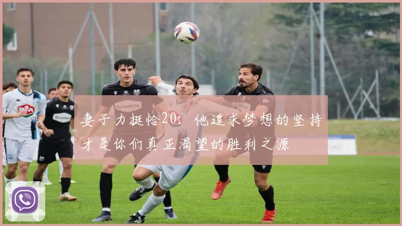 妻子力挺恰20：他追求梦想的坚持才是你们真正渴望的胜利之源